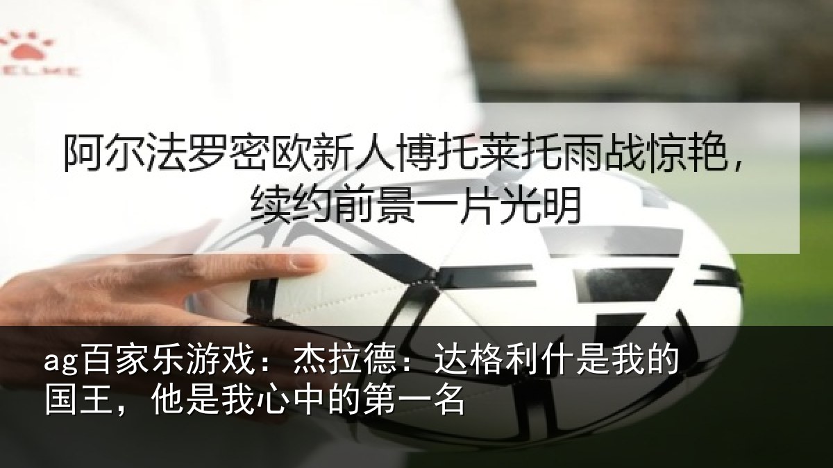 ag百家乐游戏：杰拉德：达格利什是我的国王，他是我心中的第一名