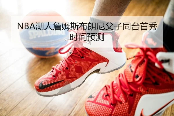 NBA湖人詹姆斯布朗尼父子同台首秀时间预测