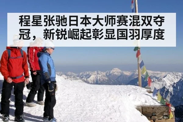 程星张驰日本大师赛混双夺冠,新锐崛起彰显国羽厚度