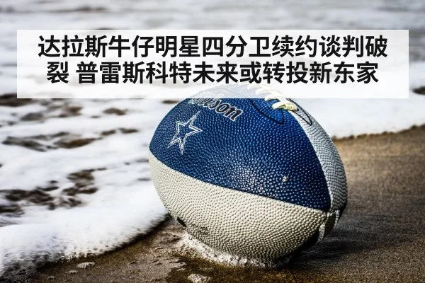 达拉斯牛仔明星四分卫续约谈判破裂 普雷斯科特未来或转投新东家