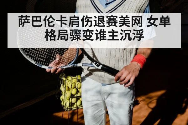 萨巴伦卡肩伤退赛美网 女单格局骤变谁主沉浮